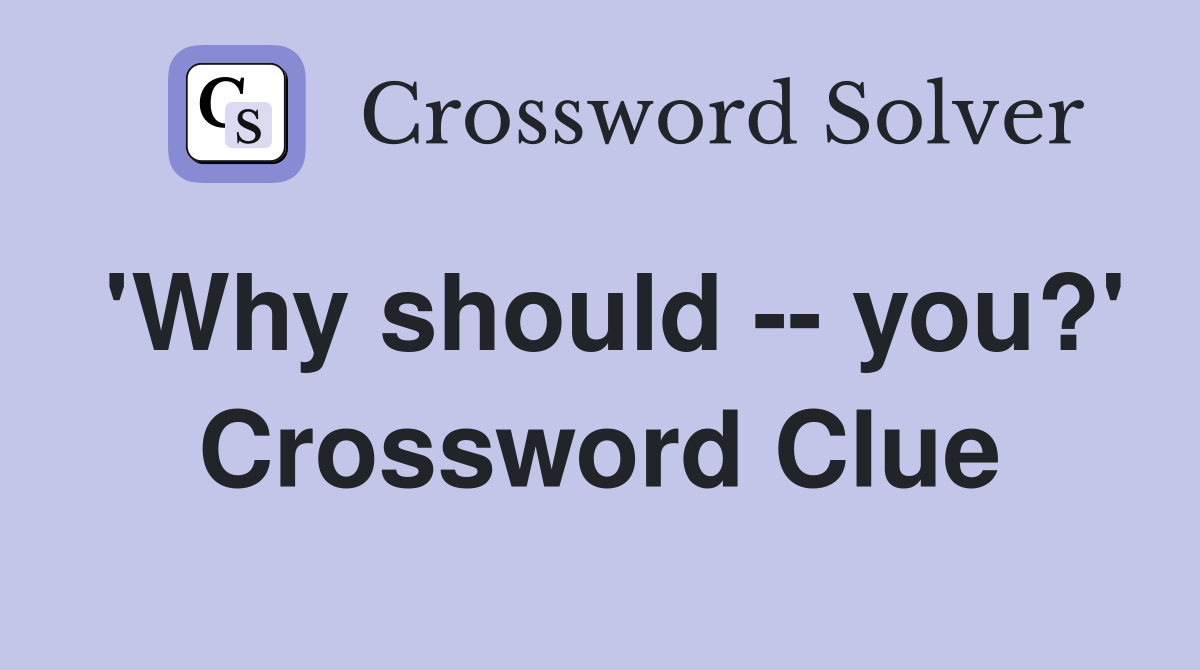 'Why should you?' Crossword Clue Answers Crossword Solver